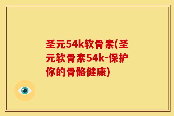 圣元54k软骨素(圣元软骨素54k-保护你的骨骼健康) 圣元54k软骨素(圣元软骨素54k-保护你的骨骼健康)