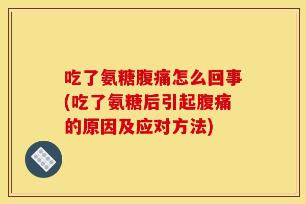 吃了氨糖腹痛怎么回事(吃了氨糖后引起腹痛的原因及应对方法) 吃了氨糖腹痛怎么回事(吃了氨糖后引起腹痛的原因及应对方法)