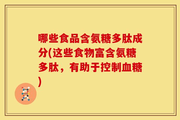 哪些食品含氨糖多肽成分(这些食物富含氨糖多肽,有助于控制) 哪些食品含氨糖多肽成分(这些食物富含氨糖多肽,有助于控制)
