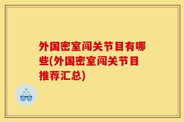外国密室闯关节目有哪些(外国密室闯关节目推荐汇总) 外国密室闯关节目有哪些(外国密室闯关节目推荐汇总)