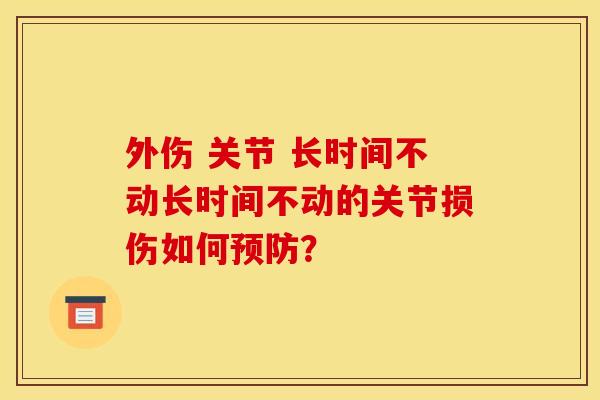 外伤 关节 长时间不动长时间不动的关节损伤如何？