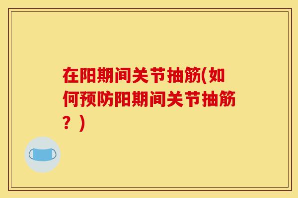 在阳期间关节抽筋(如何阳期间关节抽筋？)