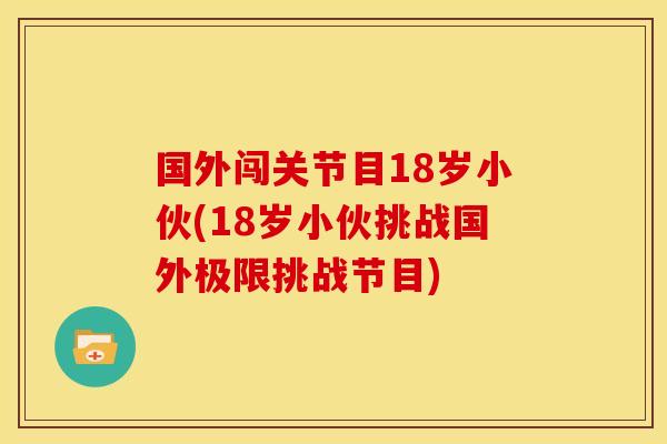 国外闯关节目18岁小伙(18岁小伙挑战国外极限挑战节目) 国外闯关节目18岁小伙(18岁小伙挑战国外极限挑战节目)