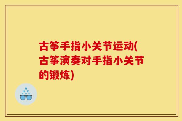 古筝手指小关节运动(古筝演奏对手指小关节的锻炼) 古筝手指小关节运动(古筝演奏对手指小关节的锻炼)