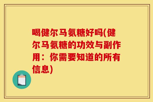 喝健尔马氨糖好吗(健尔马氨糖的功效与副作用:你需要知道的所有信息) 喝健尔马氨糖好吗(健尔马氨糖的功效与副作用:你需要知道的所有信息)