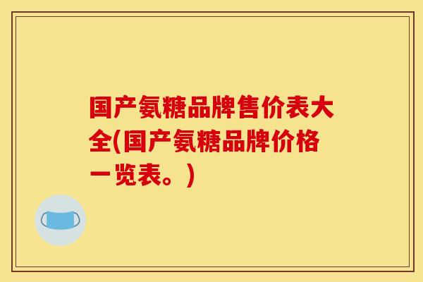 国产氨糖品牌售价表大全(国产氨糖品牌价格一览表。) 国产氨糖品牌售价表大全(国产氨糖品牌价格一览表。)