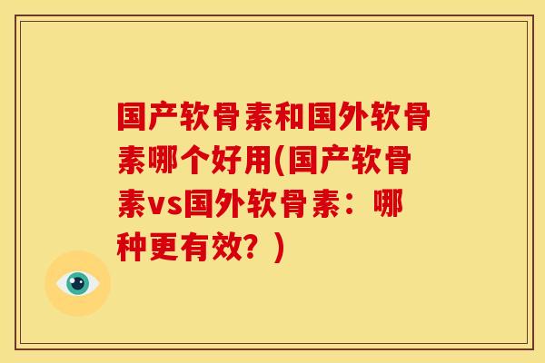 国产软骨素和国外软骨素哪个好用(国产软骨素vs国外软骨素:哪种更有效?) 国产软骨素和国外软骨素哪个好用(国产软骨素vs国外软骨素:哪种更有效?)