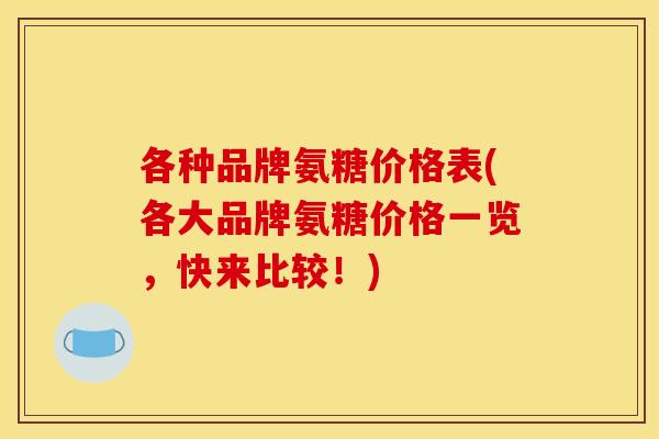 各种品牌氨糖价格表(各大品牌氨糖价格一览,快来比较!) 各种品牌氨糖价格表(各大品牌氨糖价格一览,快来比较!)