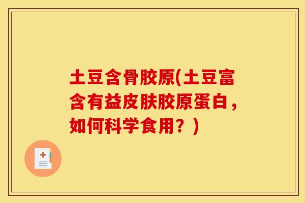 土豆含骨胶原(土豆富含有益胶原蛋白,如何科学食用?) 土豆含骨胶原(土豆富含有益胶原蛋白,如何科学食用?)