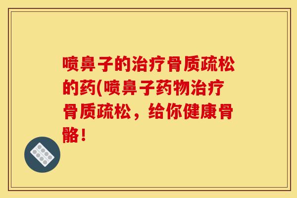 喷鼻子的的药(喷鼻子，给你健康骨骼！