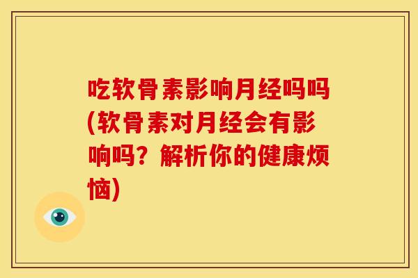 吃软骨素影响吗吗(软骨素对会有影响吗？解析你的健康烦恼)