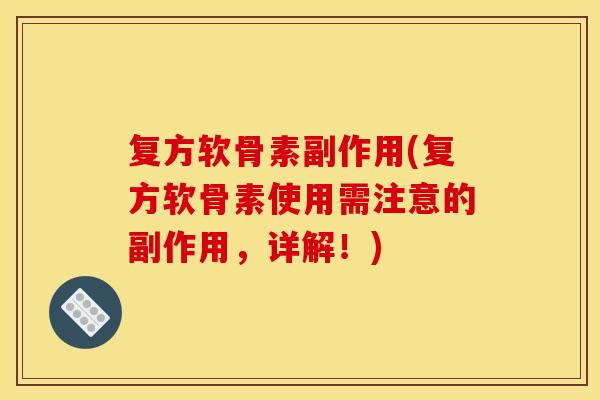 复方软骨素副作用(复方软骨素使用需注意的副作用,详解!) 复方软骨素副作用(复方软骨素使用需注意的副作用,详解!)