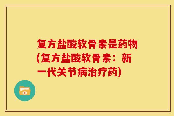 复方盐酸软骨素是(复方盐酸软骨素:新一代关节药) 复方盐酸软骨素是(复方盐酸软骨素:新一代关节药)