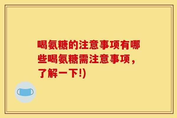 喝氨糖的注意事项有哪些喝氨糖需注意事项，了解一下!)