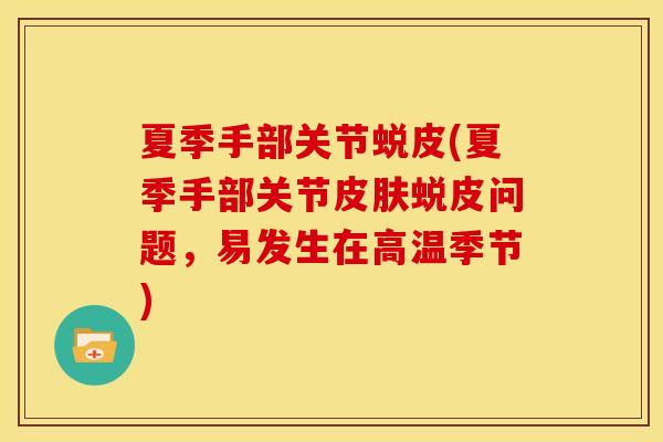 夏季手部关节蜕皮(夏季手部关节蜕皮问题,易发生在高温季节) 夏季手部关节蜕皮(夏季手部关节蜕皮问题,易发生在高温季节)
