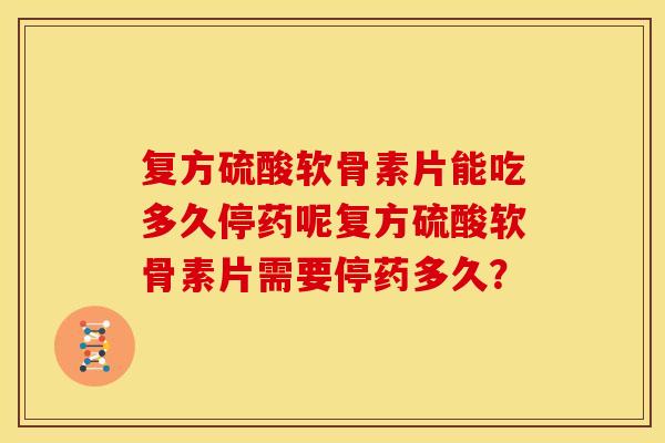 复方硫酸软骨素片能吃多久停药呢复方硫酸软骨素片需要停药多久？