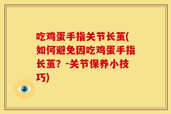 吃鸡蛋手指关节长茧(如何避免因吃鸡蛋手指长茧？-关节保养小技巧)