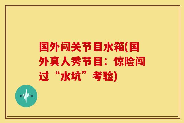 国外闯关节目水箱(国外真人秀节目:惊险闯过“水坑”考验) 国外闯关节目水箱(国外真人秀节目:惊险闯过“水坑”考验)