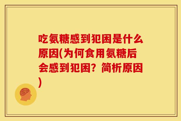 吃氨糖感到犯困是什么原因(为何食用氨糖后会感到犯困?简析原因) 吃氨糖感到犯困是什么原因(为何食用氨糖后会感到犯困?简析原因)