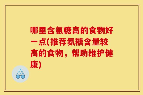 哪里含氨糖高的食物好一点(推荐氨糖含量较高的食物,帮助维护健康) 哪里含氨糖高的食物好一点(推荐氨糖含量较高的食物,帮助维护健康)