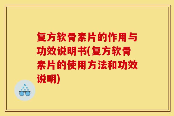 复方软骨素片的作用与功效说明书(复方软骨素片的使用方法和功效说明) 复方软骨素片的作用与功效说明书(复方软骨素片的使用方法和功效说明)