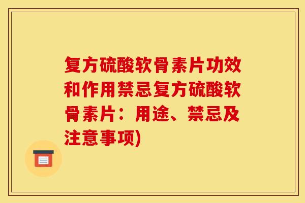复方硫酸软骨素片功效和作用禁忌复方硫酸软骨素片:用途、禁忌及注意事项) 复方硫酸软骨素片功效和作用禁忌复方硫酸软骨素片:用途、禁忌及注意事项)