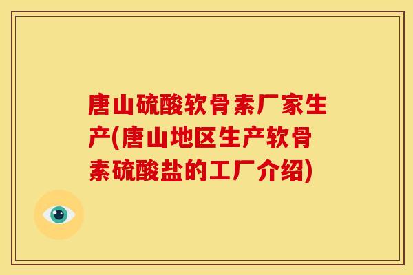 唐山硫酸软骨素厂家生产(唐山地区生产软骨素硫酸盐的工厂介绍) 唐山硫酸软骨素厂家生产(唐山地区生产软骨素硫酸盐的工厂介绍)