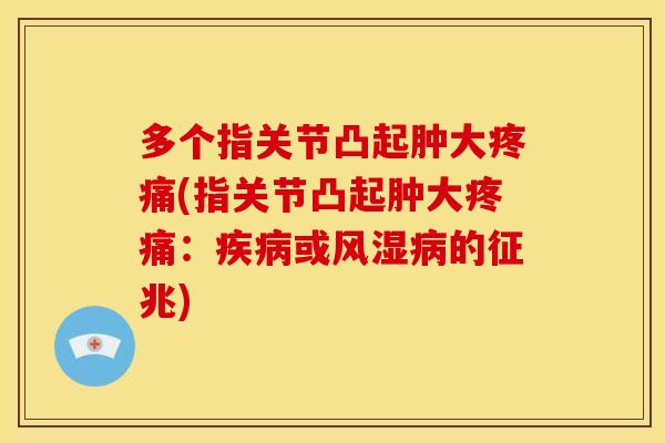 多个指关节凸起肿大(指关节凸起肿大:或的征兆) 多个指关节凸起肿大(指关节凸起肿大:或的征兆)