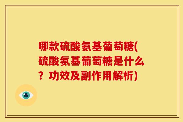 哪款硫酸氨基葡萄糖(硫酸氨基葡萄糖是什么?功效及副作用解析) 哪款硫酸氨基葡萄糖(硫酸氨基葡萄糖是什么?功效及副作用解析)