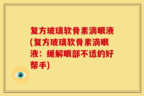 复方玻璃软骨素滴眼液(复方玻璃软骨素滴眼液:缓解眼部不适的好帮手) 复方玻璃软骨素滴眼液(复方玻璃软骨素滴眼液:缓解眼部不适的好帮手)
