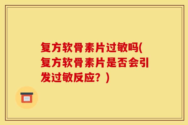 复方软骨素片吗(复方软骨素片是否会引发反应?) 复方软骨素片吗(复方软骨素片是否会引发反应?)