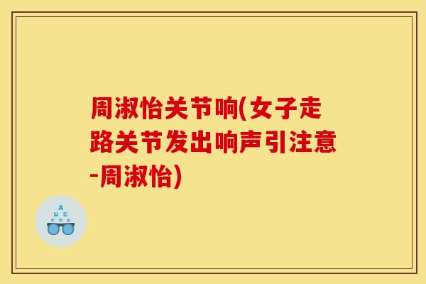 周淑怡关节响(女子走路关节发出响声引注意-周淑怡) 周淑怡关节响(女子走路关节发出响声引注意-周淑怡)