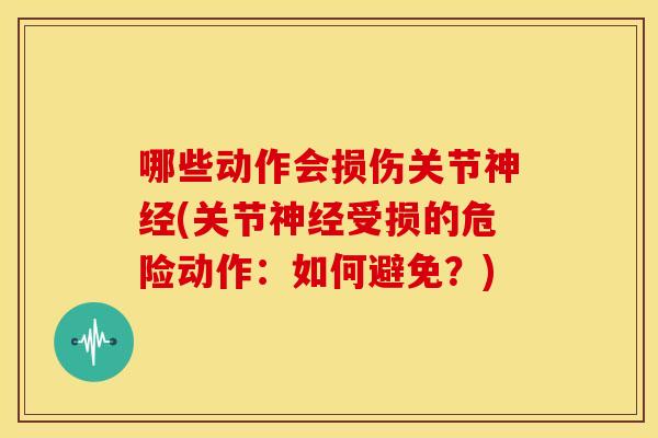 哪些动作会损伤关节(关节受损的危险动作:如何避免?) 哪些动作会损伤关节(关节受损的危险动作:如何避免?)