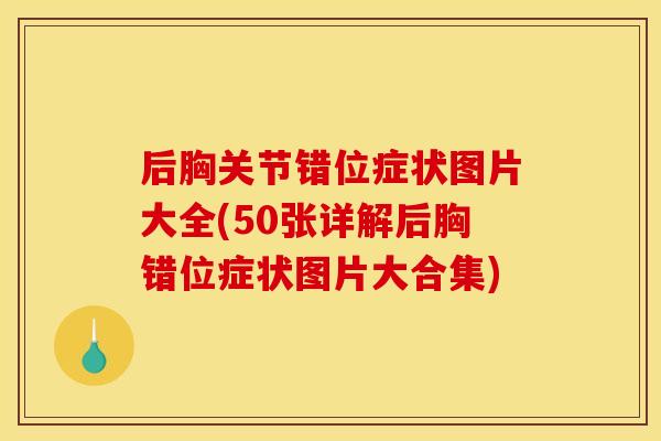 后胸关节错位症状图片大全(50张详解后胸错位症状图片大合集) 后胸关节错位症状图片大全(50张详解后胸错位症状图片大合集)