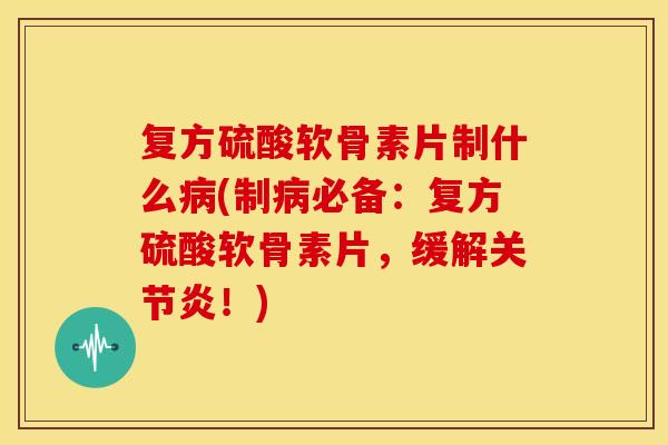 复方硫酸软骨素片制什么(制必备:复方硫酸软骨素片,缓解!) 复方硫酸软骨素片制什么(制必备:复方硫酸软骨素片,缓解!)