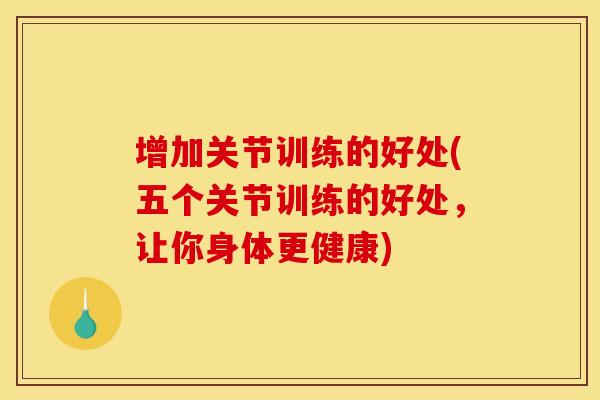 增加关节训练的好处(五个关节训练的好处,让你身体更健康) 增加关节训练的好处(五个关节训练的好处,让你身体更健康)