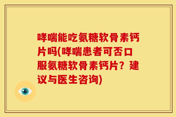 能吃氨糖软骨素钙片吗(患者可否口服氨糖软骨素钙片?建议与医生咨询) 能吃氨糖软骨素钙片吗(患者可否口服氨糖软骨素钙片?建议与医生咨询)