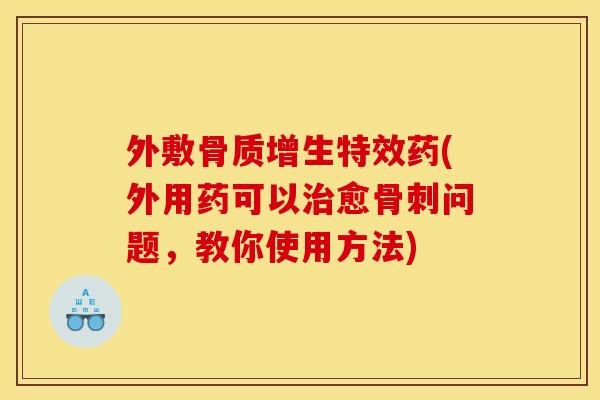 外敷特效药(外用药可以愈问题,教你使用方法) 外敷特效药(外用药可以愈问题,教你使用方法)