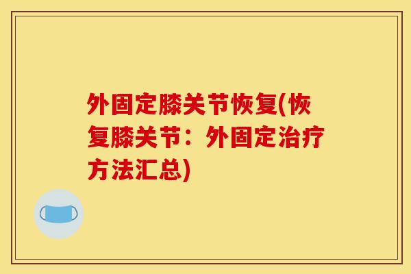 外固定膝关节恢复(恢复膝关节:外固定方法汇总) 外固定膝关节恢复(恢复膝关节:外固定方法汇总)