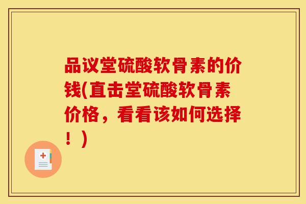 品议堂硫酸软骨素的价钱(直击堂硫酸软骨素价格,看看该如何选择!) 品议堂硫酸软骨素的价钱(直击堂硫酸软骨素价格,看看该如何选择!)