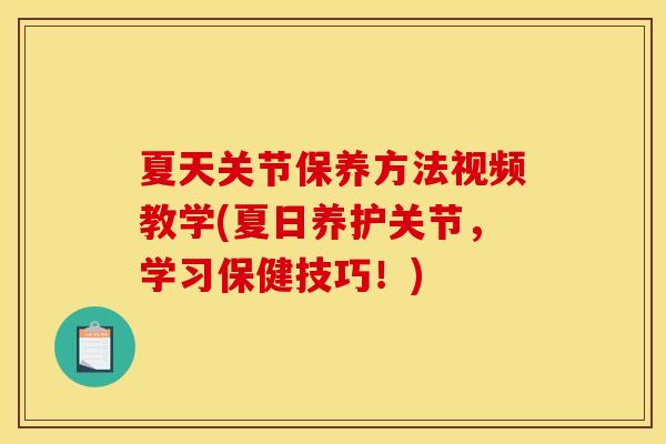 夏天关节保养方法视频教学(夏日养护关节，学习保健技巧！)