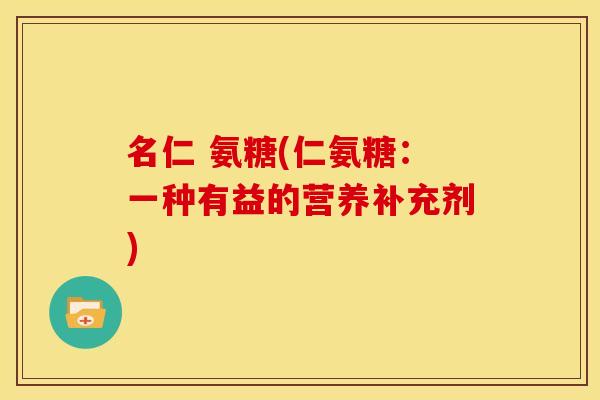 名仁 氨糖(仁氨糖：一种有益的营养补充剂)