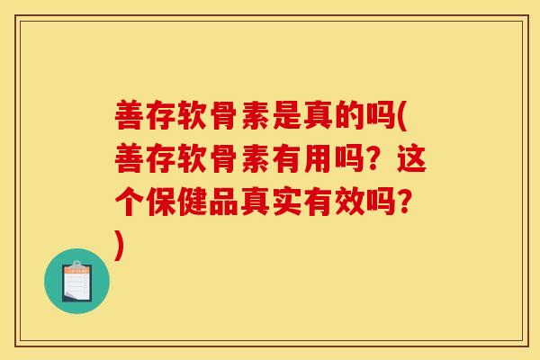 善存软骨素是真的吗(善存软骨素有用吗?这个保健品真实有效吗?) 善存软骨素是真的吗(善存软骨素有用吗?这个保健品真实有效吗?)