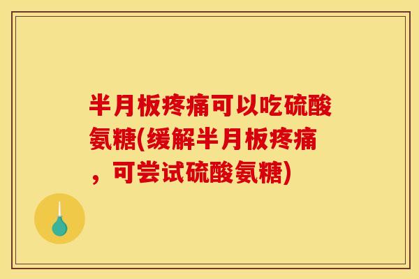 可以吃硫酸氨糖(缓解,可尝试硫酸氨糖) 可以吃硫酸氨糖(缓解,可尝试硫酸氨糖)