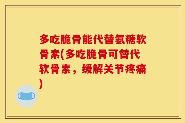 多吃脆骨能代替氨糖软骨素(多吃脆骨可替代软骨素,缓解关节) 多吃脆骨能代替氨糖软骨素(多吃脆骨可替代软骨素,缓解关节)
