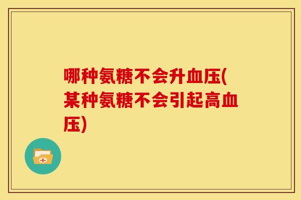 哪种氨糖不会升(某种氨糖不会引起高)