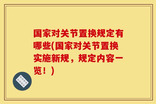 国家对关节置换规定有哪些(国家对关节置换实施新规,规定内容一览!) 国家对关节置换规定有哪些(国家对关节置换实施新规,规定内容一览!)