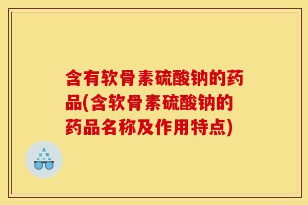 含有软骨素硫酸钠的药品(含软骨素硫酸钠的药品名称及作用特点) 含有软骨素硫酸钠的药品(含软骨素硫酸钠的药品名称及作用特点)