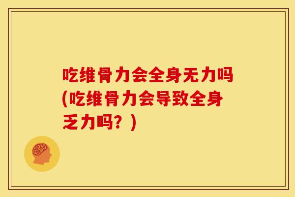 吃维骨力会全身无力吗(吃维骨力会导致全身乏力吗?) 吃维骨力会全身无力吗(吃维骨力会导致全身乏力吗?)
