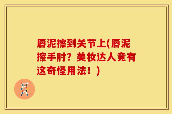 唇泥擦到关节上(唇泥擦手肘？美妆达人竟有这奇怪用法！)